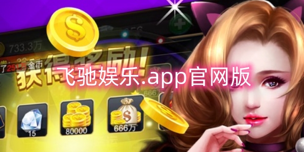 飞驰娱乐.app官网版2024-飞驰娱乐app最新版本/老版本/安卓版大全
