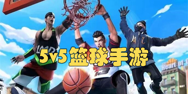 5v5篮球手游有哪些-5v5篮球游戏手机版大全