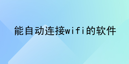 自动连接wifi软件哪个好用-可以自动连接wifi的软件推荐