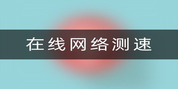 在線網(wǎng)絡(luò)測速軟件哪個好-在線網(wǎng)絡(luò)測速應(yīng)用有哪些